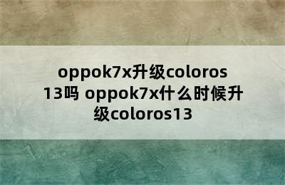 oppok7x升级coloros13吗 oppok7x什么时候升级coloros13